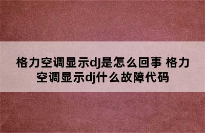 格力空调显示dJ是怎么回事 格力空调显示dj什么故障代码